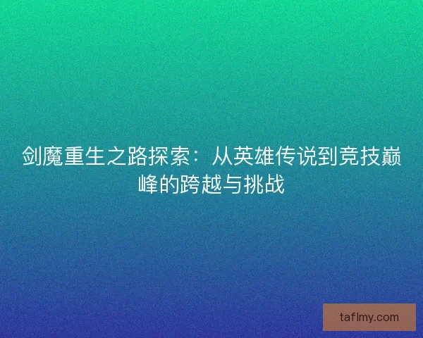剑魔重生之路探索：从英雄传说到竞技巅峰的跨越与挑战